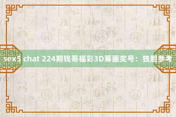 sex5 chat 224期钱哥福彩3D筹画奖号：独胆参考