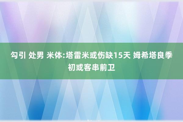 勾引 处男 米体:塔雷米或伤缺15天 姆希塔良季初或客串前卫