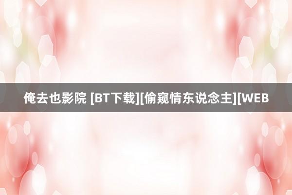 俺去也影院 [BT下载][偷窥情东说念主][WEB